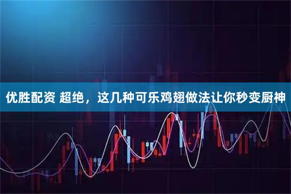 优胜配资 超绝，这几种可乐鸡翅做法让你秒变厨神