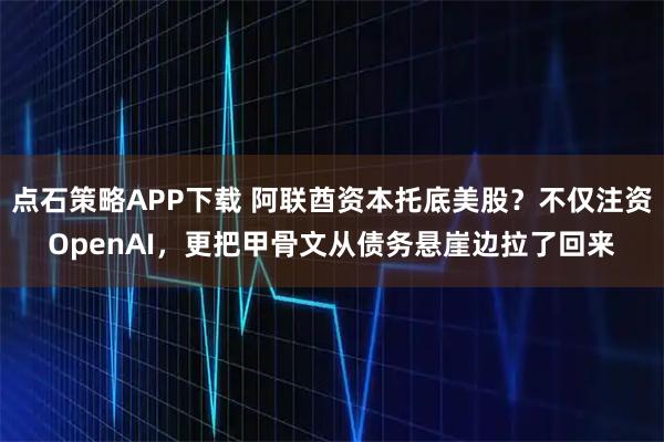 点石策略APP下载 阿联酋资本托底美股？不仅注资OpenAI，更把甲骨文从债务悬崖边拉了回来